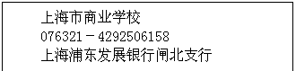 文本框: 上海市商业学校
076321－4292506158
上海浦东发展银行闸北支行
